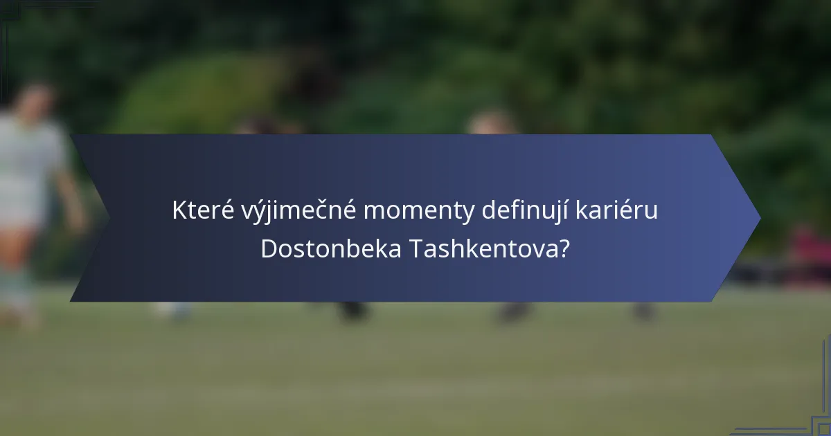 Které výjimečné momenty definují kariéru Dostonbeka Tashkentova?