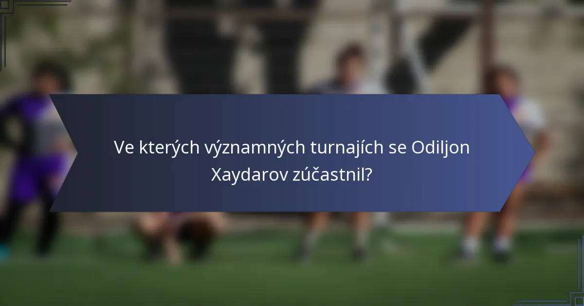 Ve kterých významných turnajích se Odiljon Xaydarov zúčastnil?