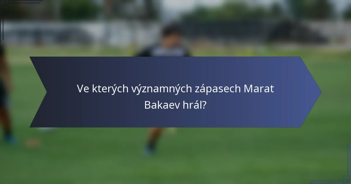 Ve kterých významných zápasech Marat Bakaev hrál?